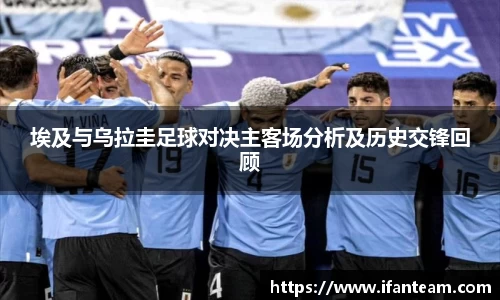 埃及与乌拉圭足球对决主客场分析及历史交锋回顾