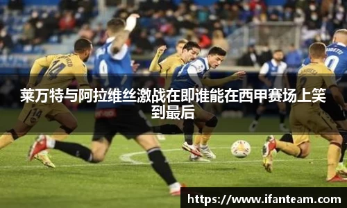 莱万特与阿拉维丝激战在即谁能在西甲赛场上笑到最后