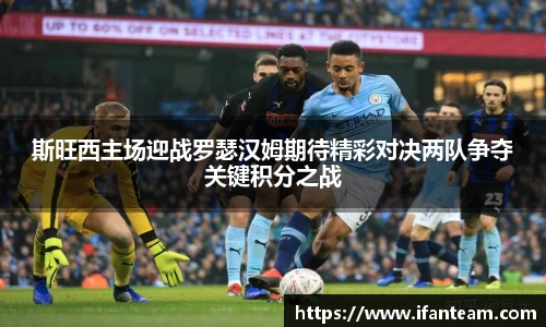 斯旺西主场迎战罗瑟汉姆期待精彩对决两队争夺关键积分之战
