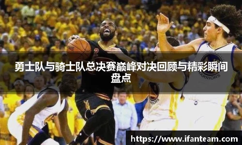 勇士队与骑士队总决赛巅峰对决回顾与精彩瞬间盘点